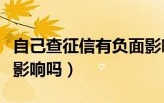 自己查征信有负面影响吗（自己查征信有负面影响吗）