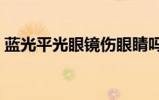 蓝光平光眼镜伤眼睛吗（平光眼镜伤眼睛吗）