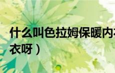 什么叫色拉姆保暖内衣（什么叫色拉姆保暖内衣呀）