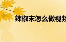 辣椒末怎么做视频（辣椒末怎么做）