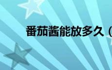 番茄酱能放多久（番茄酱能放多久）