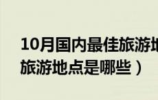 10月国内最佳旅游地点3天（10月国内最佳旅游地点是哪些）