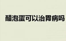 醋泡蛋可以治胃病吗（醋泡蛋可以减肥吗）