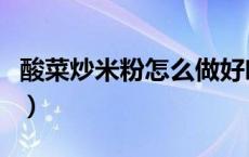 酸菜炒米粉怎么做好吃窍门（炒酸菜粉怎么做）