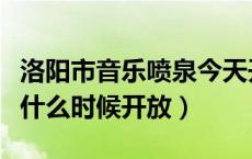洛阳市音乐喷泉今天开吗（洛阳新区音乐喷泉什么时候开放）