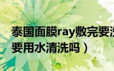泰国面膜ray敷完要洗吗（泰国RAY面膜用过要用水清洗吗）