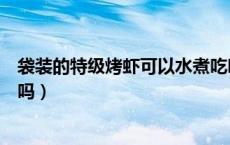 袋装的特级烤虾可以水煮吃吗（袋装的特级烤虾可以直接吃吗）