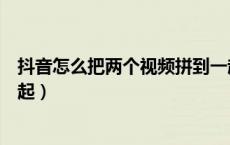 抖音怎么把两个视频拼到一起（抖音怎么把两个视频拼在一起）
