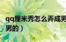 qq厘米秀怎么弄成男的（QQ厘米秀怎样改成男的）