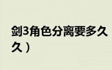 剑3角色分离要多久（剑网三角色分离需要多久）