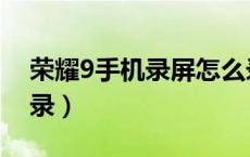 荣耀9手机录屏怎么录（荣耀9手机录屏怎么录）