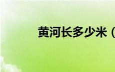 黄河长多少米（黄河长多少米）