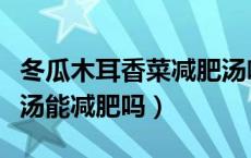 冬瓜木耳香菜减肥汤喝多久有效（冬瓜配木耳汤能减肥吗）