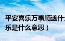 平安喜乐万事顺遂什么意思（万事顺遂平安喜乐是什么意思）