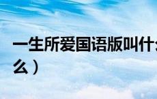 一生所爱国语版叫什么（一生所爱中文版叫什么）