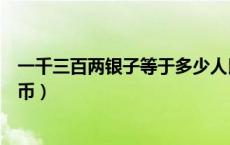 一千三百两银子等于多少人民币（一千两银子等于多少人民币）