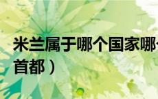 米兰属于哪个国家哪个洲（米兰是哪个国家的首都）