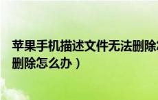 苹果手机描述文件无法删除怎么办（苹果手机描述文件无法删除怎么办）