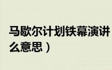 马歇尔计划铁幕演讲（铁幕演说马歇尔计划什么意思）