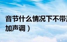 音节什么情况下不带声调（什么情况下音节不加声调）