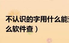 不认识的字用什么能查出来（不认识的字用什么软件查）