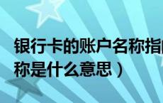 银行卡的账户名称指的是什么（银行卡账户名称是什么意思）