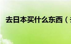 去日本买什么东西（去日本买什么最划算）