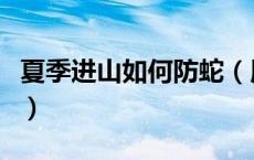 夏季进山如何防蛇（用捕蛇笼抓蛇有什么技巧）