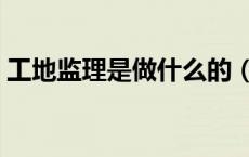 工地监理是做什么的（工地监理是做什么的）