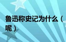 鲁迅称史记为什么（《史记》被鲁迅称作为啥呢）