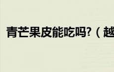 青芒果皮能吃吗?（越南青芒果皮可以吃吗）