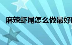 麻辣虾尾怎么做最好吃（麻辣虾尾怎么做）