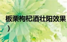 板栗枸杞酒壮阳效果（板栗泡酒能速效壮阳吗）