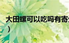 大田螺可以吃吗有寄生虫吗（大田螺可以吃吗）