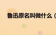 鲁迅原名叫做什么（鲁迅姓什么原名叫）