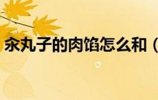 汆丸子的肉馅怎么和（汆丸子的肉馅怎么做）