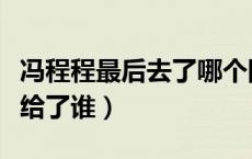 冯程程最后去了哪个国家（冯程程最后到底嫁给了谁）