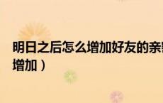 明日之后怎么增加好友的亲密度（明日之后好友亲密度怎么增加）