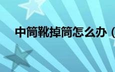 中筒靴掉筒怎么办（长筒靴掉筒怎么办）