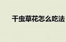 干虫草花怎么吃法（干虫草花怎么吃）