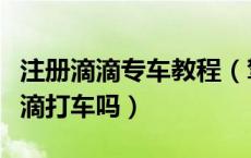 注册滴滴专车教程（驾龄不到三年可以注册滴滴打车吗）