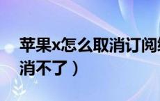 苹果x怎么取消订阅续费（苹果x订阅怎么取消不了）
