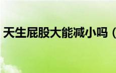 天生屁股大能减小吗（天生屁股大什么原因）