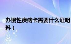 办慢性疾病卡需要什么证明（办慢性疾病卡需要什么证明材料）