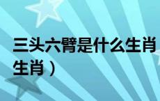 三头六臂是什么生肖（三头六臂冲前锋是什么生肖）