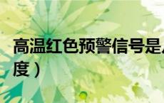 高温红色预警信号是几度（高温红色预警是几度）
