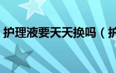 护理液要天天换吗（护理液需要每天更换吗）