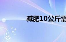 减肥10公斤需要多少卡路里