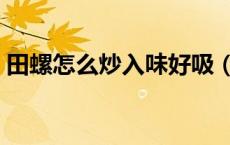 田螺怎么炒入味好吸（田螺怎么炒入味好吃）