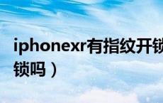 iphonexr有指纹开锁吗（iphonexr有指纹解锁吗）